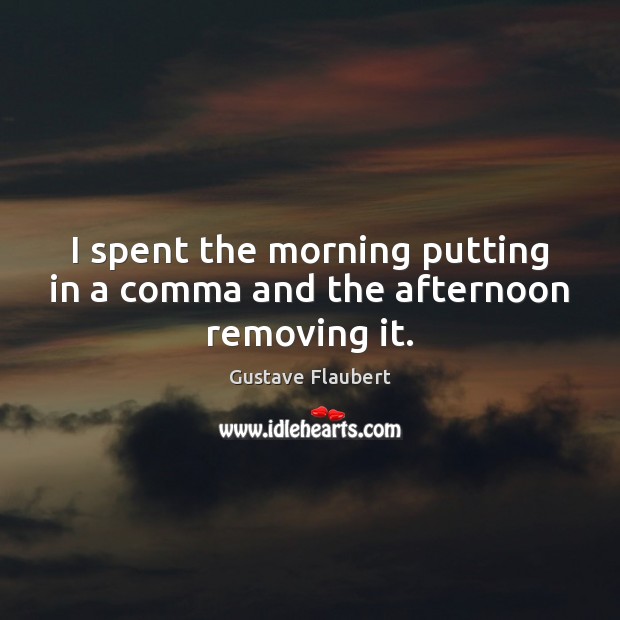 I spent the morning putting in a comma and the afternoon removing it. Gustave Flaubert Picture Quote