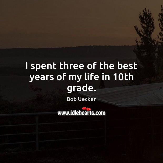 I spent three of the best years of my life in 10th grade. Bob Uecker Picture Quote