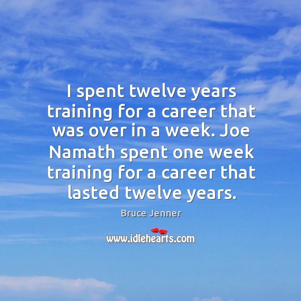 I spent twelve years training for a career that was over in a week. Joe namath spent one Image