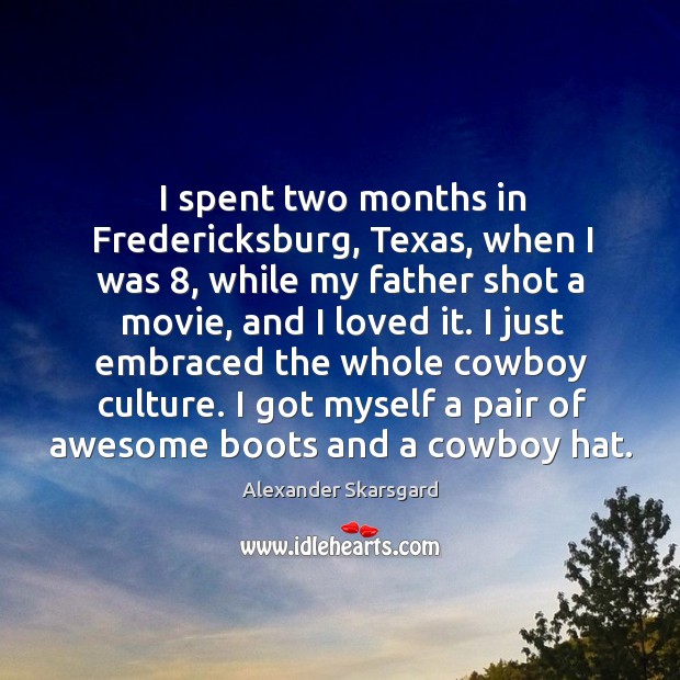 I spent two months in fredericksburg, texas, when I was 8, while my father shot a movie, and I loved it. Alexander Skarsgard Picture Quote
