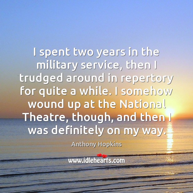 I spent two years in the military service, then I trudged around Anthony Hopkins Picture Quote