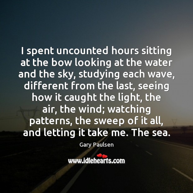 I spent uncounted hours sitting at the bow looking at the water Gary Paulsen Picture Quote