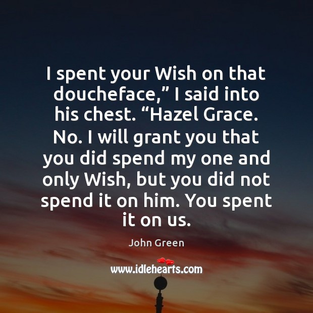 I spent your Wish on that doucheface,” I said into his chest. “ John Green Picture Quote
