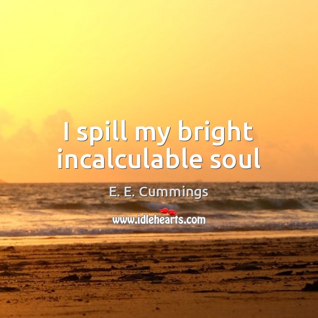 I spill my bright incalculable soul E. E. Cummings Picture Quote
