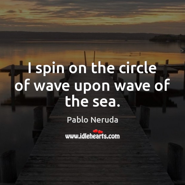 I spin on the circle of wave upon wave of the sea. Image