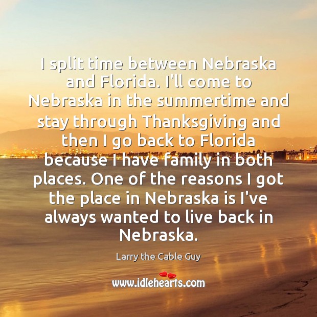 I split time between Nebraska and Florida. I’ll come to Nebraska in Image