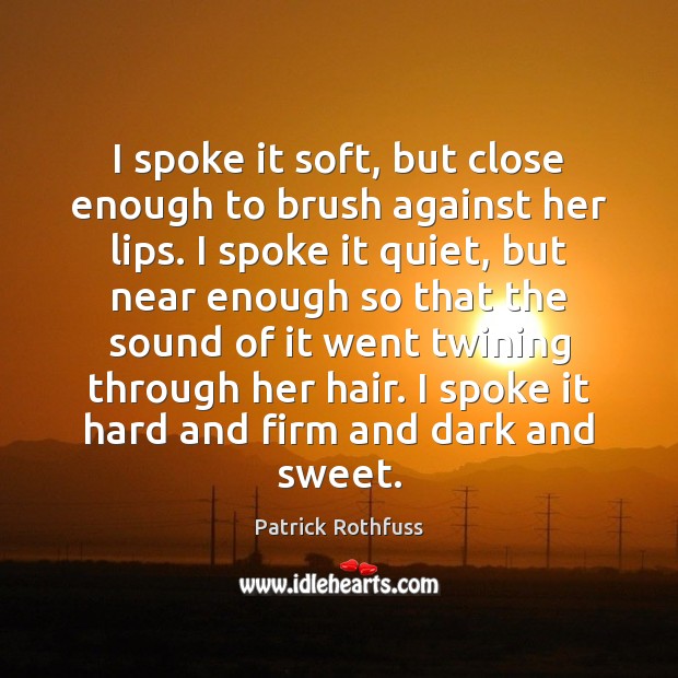 I spoke it soft, but close enough to brush against her lips. Patrick Rothfuss Picture Quote