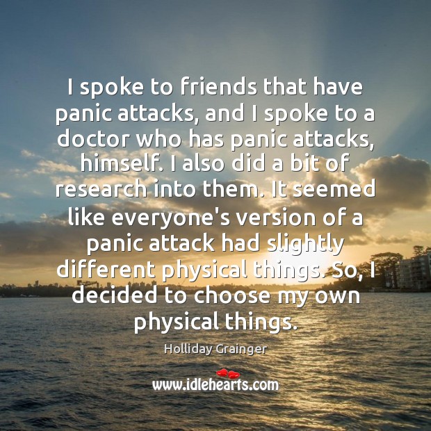 I spoke to friends that have panic attacks, and I spoke to Holliday Grainger Picture Quote