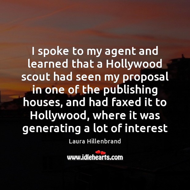 I spoke to my agent and learned that a Hollywood scout had Laura Hillenbrand Picture Quote