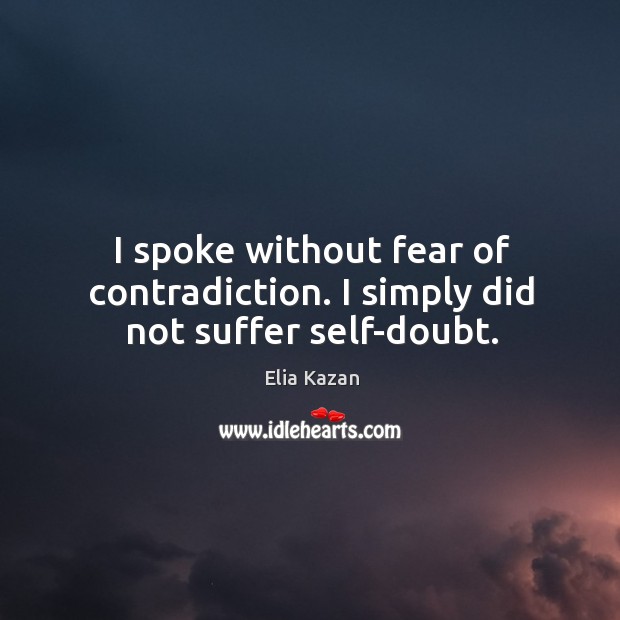I spoke without fear of contradiction. I simply did not suffer self-doubt. Elia Kazan Picture Quote