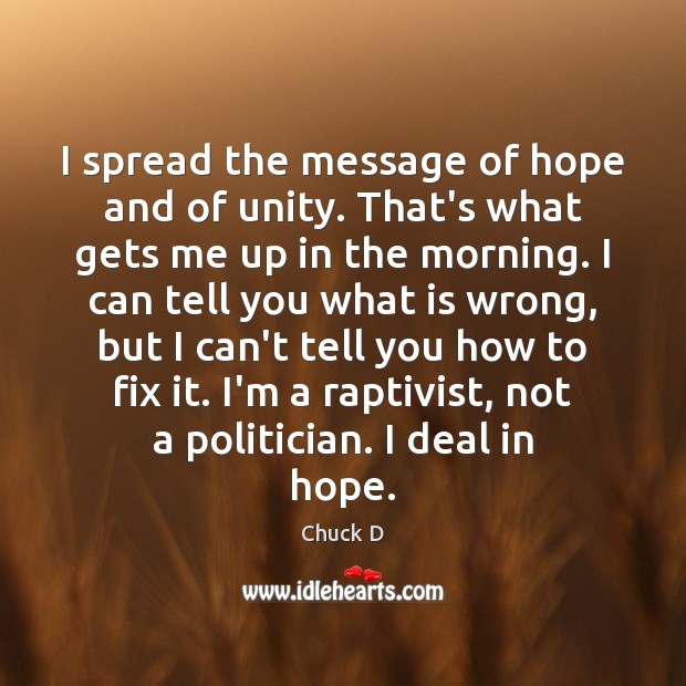 I spread the message of hope and of unity. That’s what gets Chuck D Picture Quote