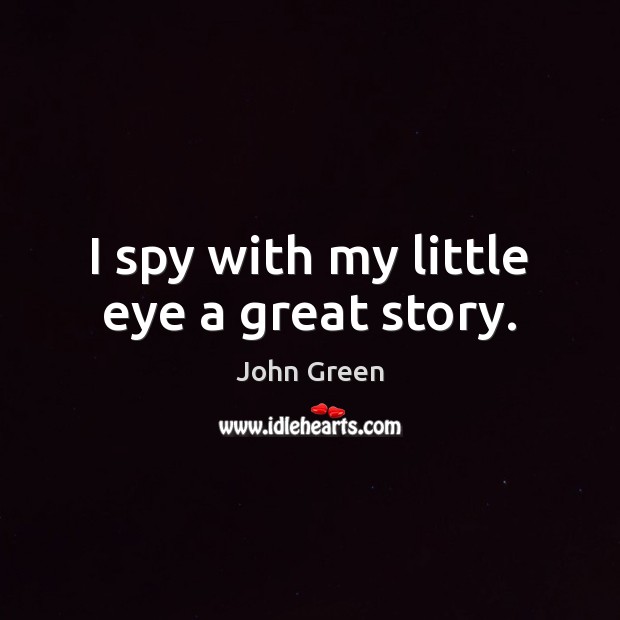 I spy with my little eye a great story. John Green Picture Quote