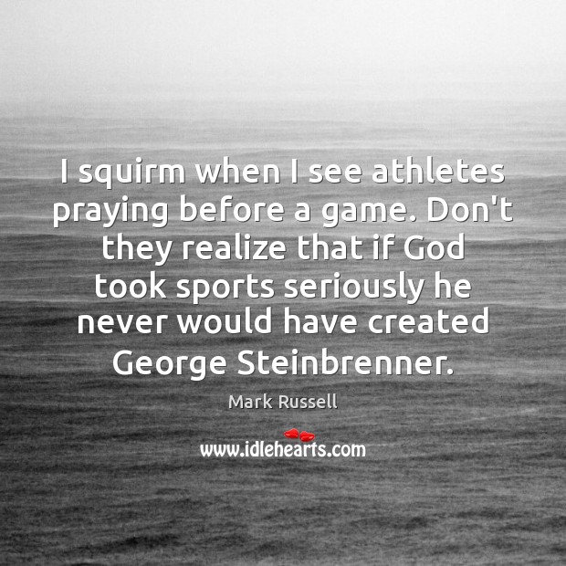 I squirm when I see athletes praying before a game. Don’t they Mark Russell Picture Quote