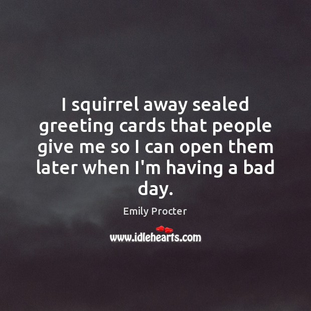 I squirrel away sealed greeting cards that people give me so I Emily Procter Picture Quote