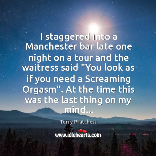 I staggered into a Manchester bar late one night on a tour Terry Pratchett Picture Quote