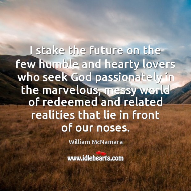 I stake the future on the few humble and hearty lovers who William McNamara Picture Quote