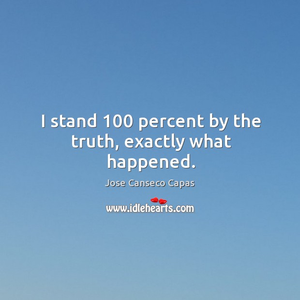 I stand 100 percent by the truth, exactly what happened. Jose Canseco Capas Picture Quote