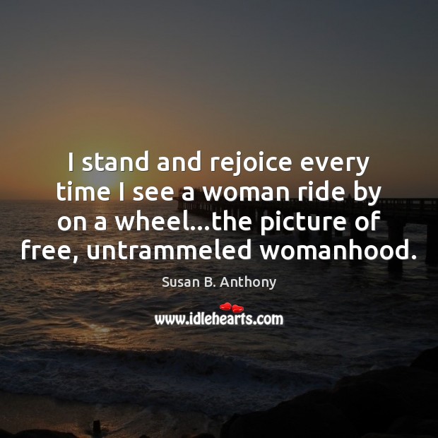 I stand and rejoice every time I see a woman ride by Susan B. Anthony Picture Quote