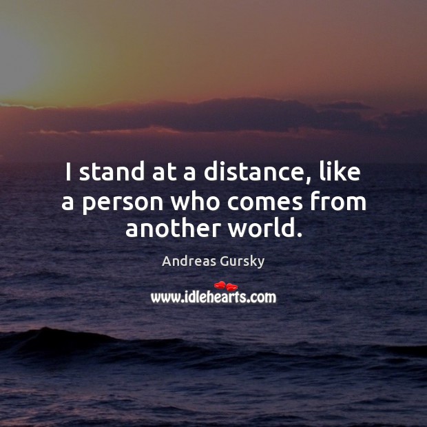 I stand at a distance, like a person who comes from another world. Image
