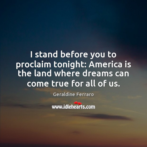 I stand before you to proclaim tonight: America is the land where Geraldine Ferraro Picture Quote