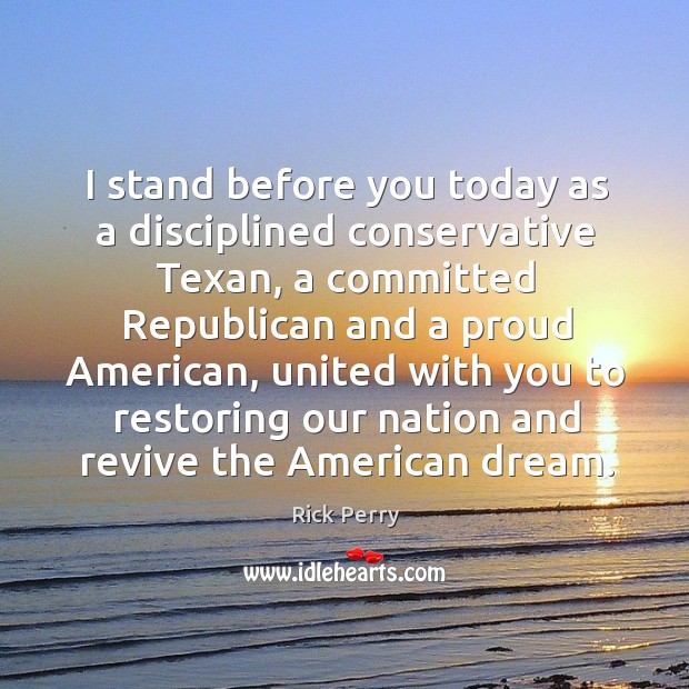 I stand before you today as a disciplined conservative texan, a committed republican Rick Perry Picture Quote