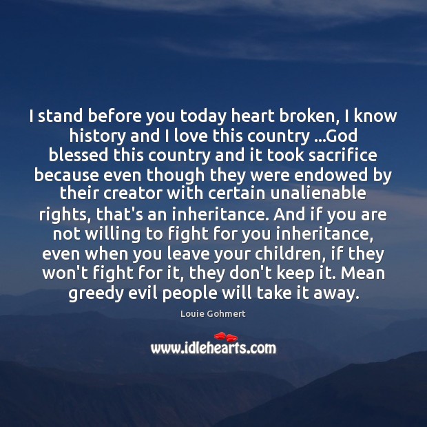 I stand before you today heart broken, I know history and I Louie Gohmert Picture Quote