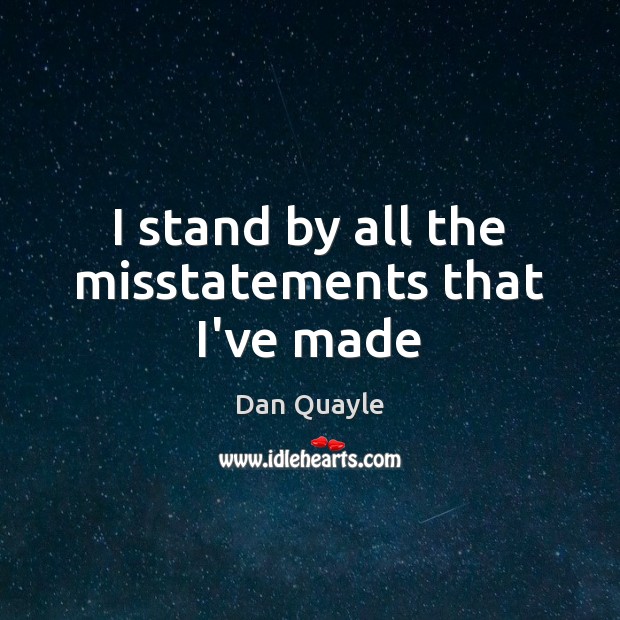 I stand by all the misstatements that I’ve made Dan Quayle Picture Quote