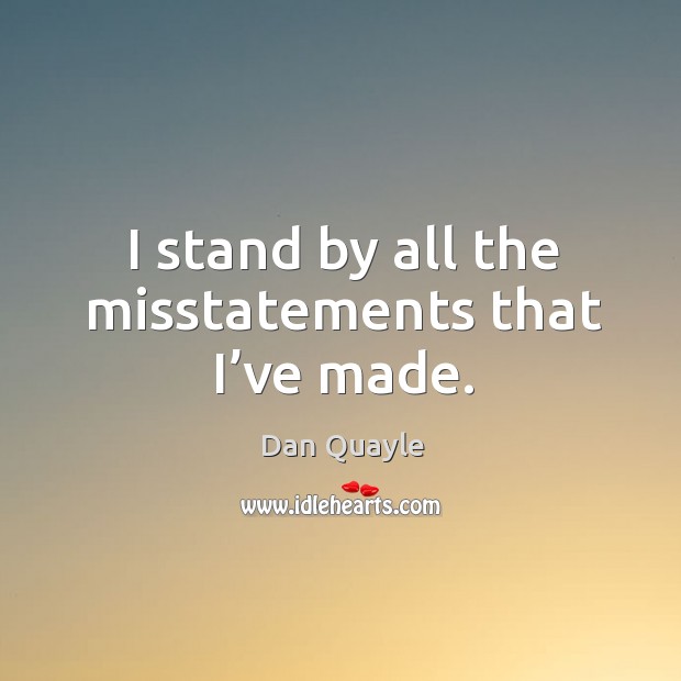 I stand by all the misstatements that I’ve made. Dan Quayle Picture Quote