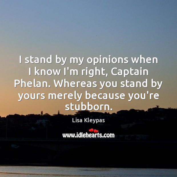 I stand by my opinions when I know I’m right, Captain Phelan. Lisa Kleypas Picture Quote