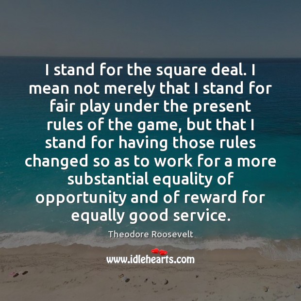 I stand for the square deal. I mean not merely that I Opportunity Quotes Image