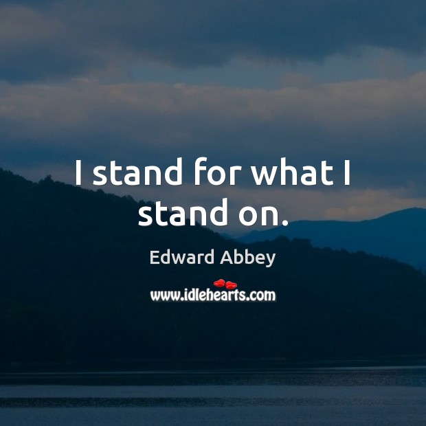 I stand for what I stand on. Edward Abbey Picture Quote