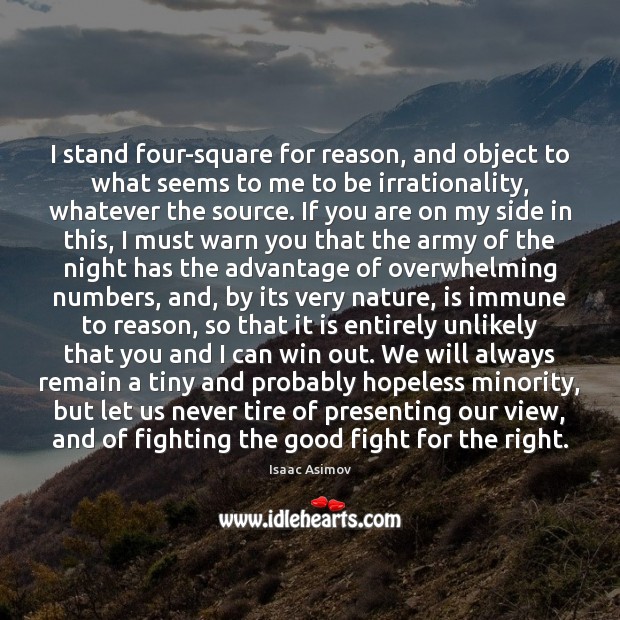 I stand four-square for reason, and object to what seems to me Isaac Asimov Picture Quote