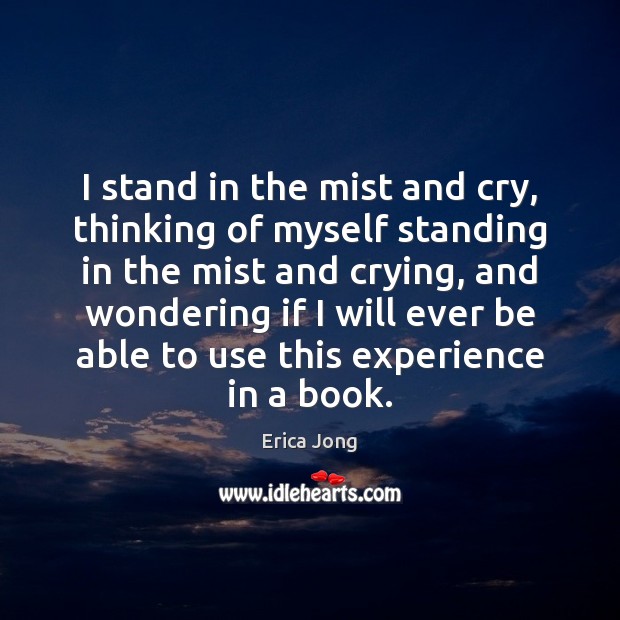 I stand in the mist and cry, thinking of myself standing in Erica Jong Picture Quote