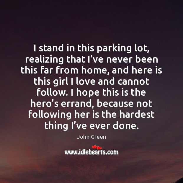 I stand in this parking lot, realizing that I’ve never been John Green Picture Quote