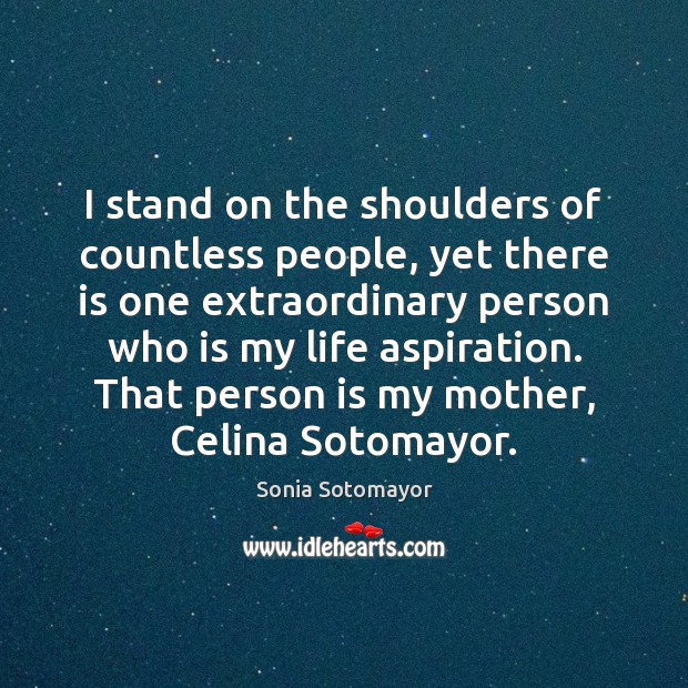I stand on the shoulders of countless people, yet there is one Sonia Sotomayor Picture Quote