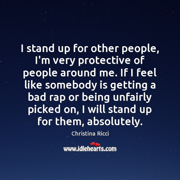 I stand up for other people, I’m very protective of people around Christina Ricci Picture Quote