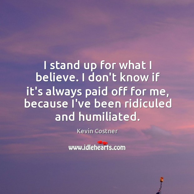 I stand up for what I believe. I don’t know if it’s Kevin Costner Picture Quote