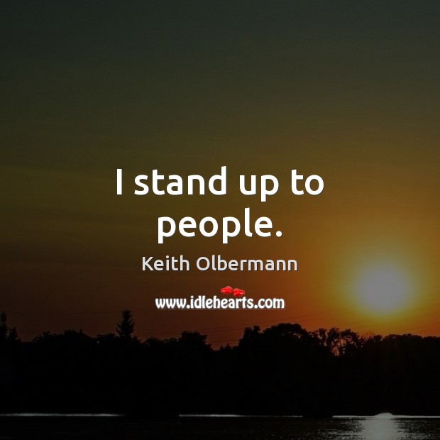I stand up to people. Keith Olbermann Picture Quote