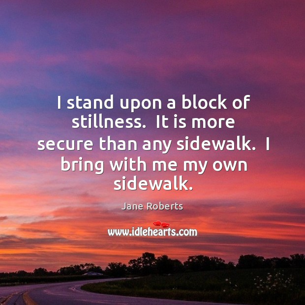 I stand upon a block of stillness.  It is more secure than Image
