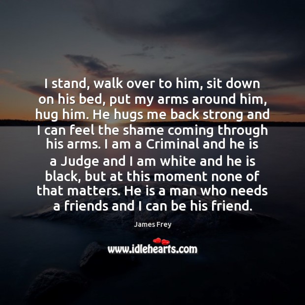 I stand, walk over to him, sit down on his bed, put James Frey Picture Quote