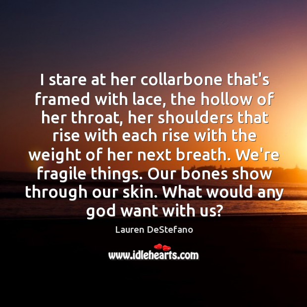 I stare at her collarbone that’s framed with lace, the hollow of Lauren DeStefano Picture Quote