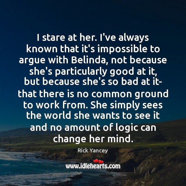 I stare at her. I’ve always known that it’s impossible to argue Rick Yancey Picture Quote