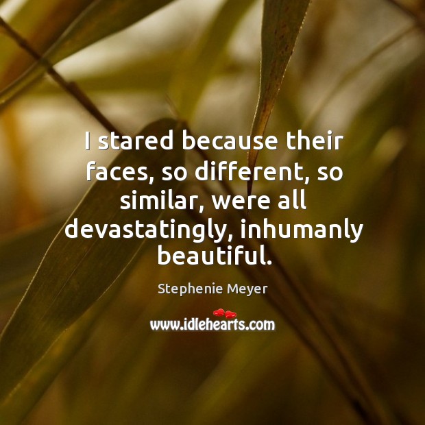 I stared because their faces, so different, so similar, were all devastatingly, Stephenie Meyer Picture Quote