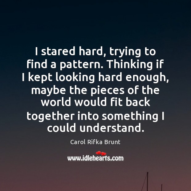 I stared hard, trying to find a pattern. Thinking if I kept Carol Rifka Brunt Picture Quote