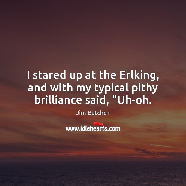 I stared up at the Erlking, and with my typical pithy brilliance said, “Uh-oh. Jim Butcher Picture Quote