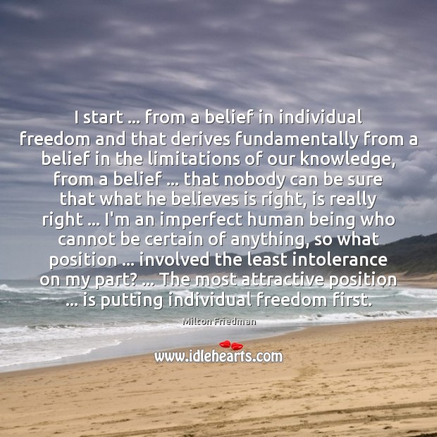 I start … from a belief in individual freedom and that derives fundamentally 