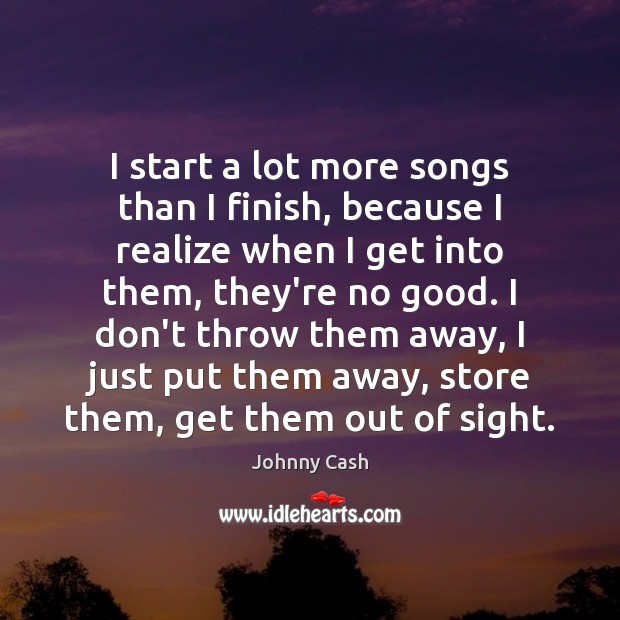 I start a lot more songs than I finish, because I realize Johnny Cash Picture Quote