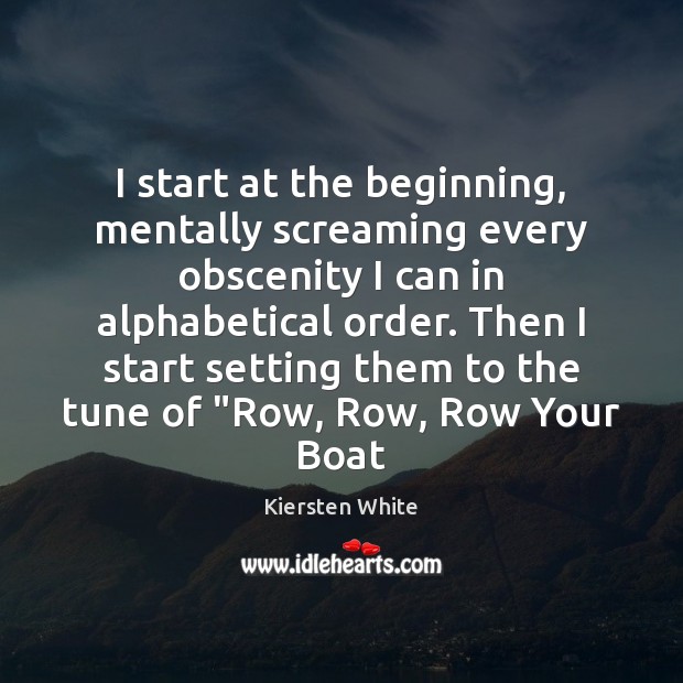 I start at the beginning, mentally screaming every obscenity I can in Kiersten White Picture Quote