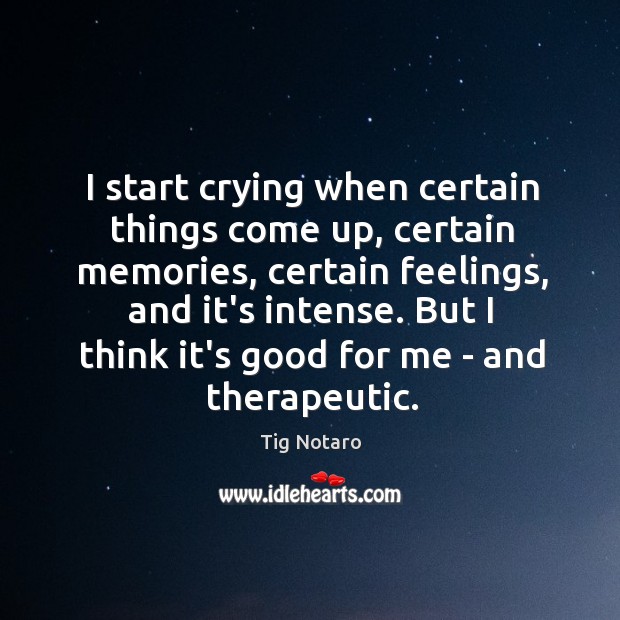 I start crying when certain things come up, certain memories, certain feelings, Tig Notaro Picture Quote