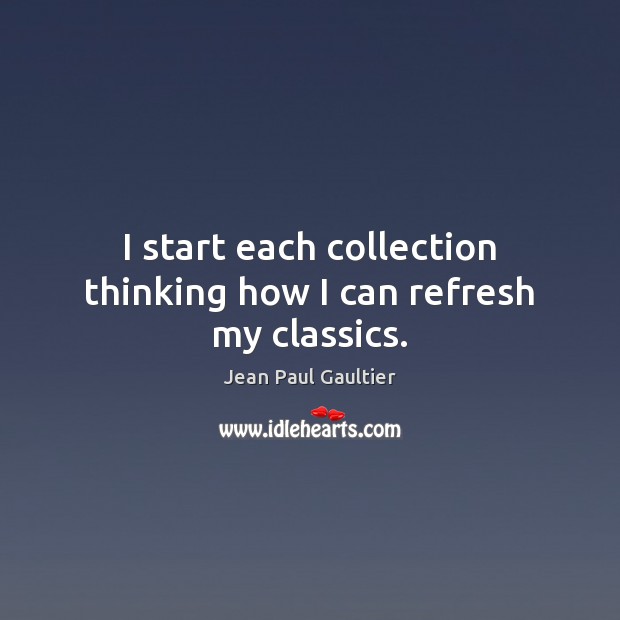 I start each collection thinking how I can refresh my classics. Jean Paul Gaultier Picture Quote